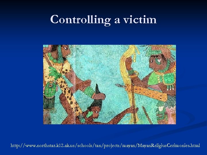 Controlling a victim http: //www. northstar. k 12. ak. us/schools/tan/projects/mayan/Mayan. Religius. Cerimonies. html 