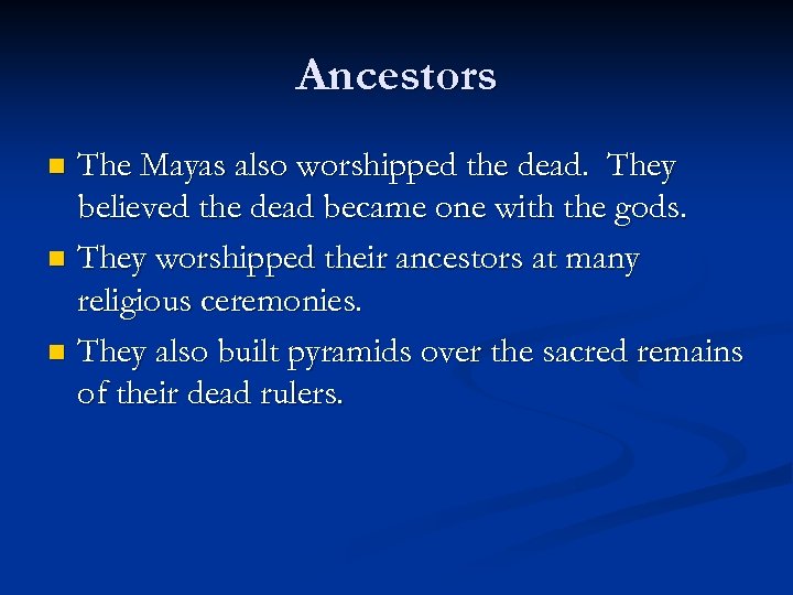 Ancestors The Mayas also worshipped the dead. They believed the dead became one with