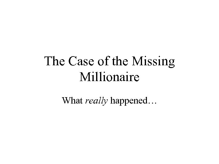 The Case of the Missing Millionaire What really happened… 