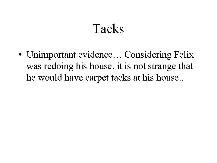 Tacks • Unimportant evidence… Considering Felix was redoing his house, it is not strange