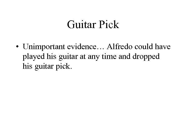 Guitar Pick • Unimportant evidence… Alfredo could have played his guitar at any time