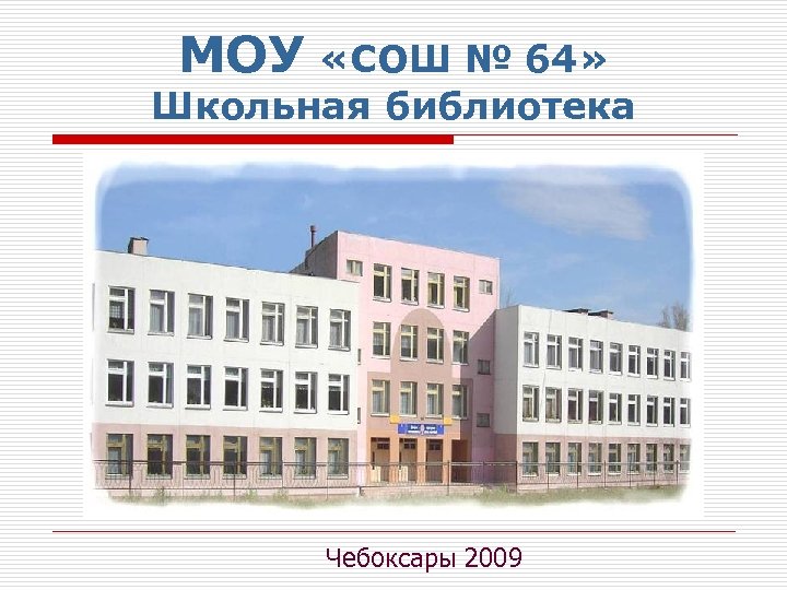 МОУ «СОШ № 64» Школьная библиотека Чебоксары 2009 