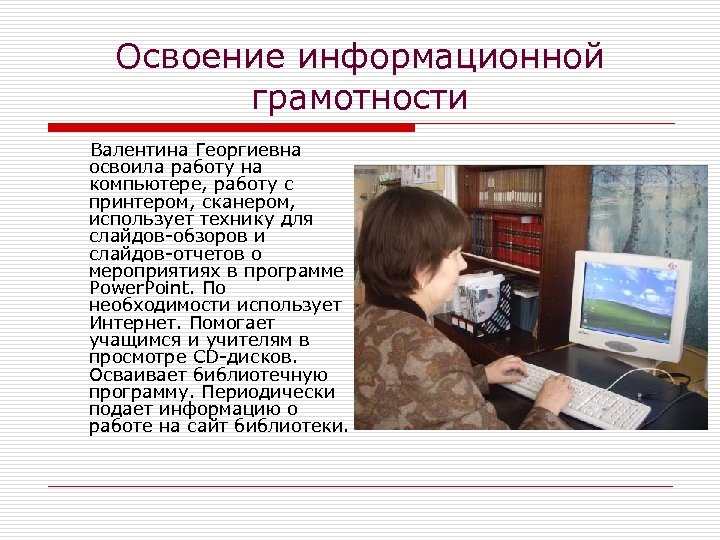 Освоение информационной грамотности Валентина Георгиевна освоила работу на компьютере, работу с принтером, сканером, использует