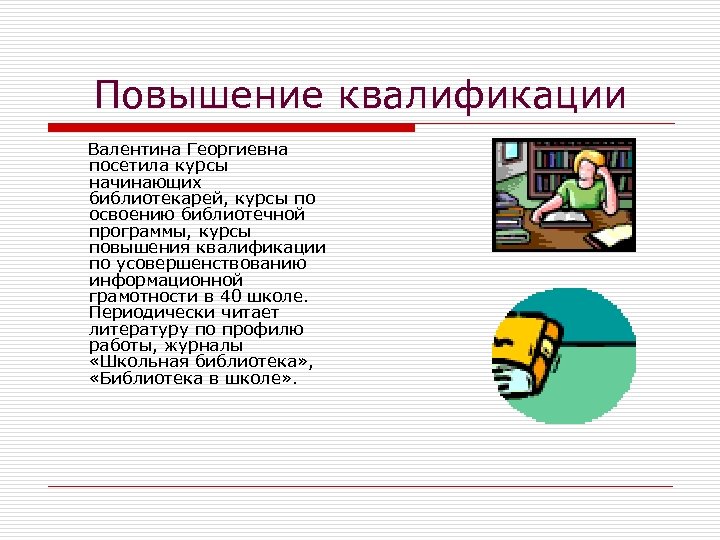 Повышение квалификации Валентина Георгиевна посетила курсы начинающих библиотекарей, курсы по освоению библиотечной программы, курсы