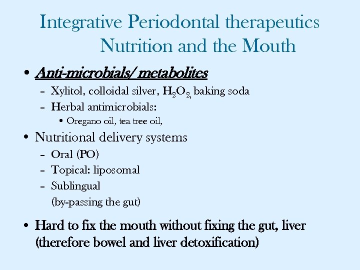 Integrative Periodontal therapeutics Nutrition and the Mouth • Anti-microbials/ metabolites – Xylitol, colloidal silver,