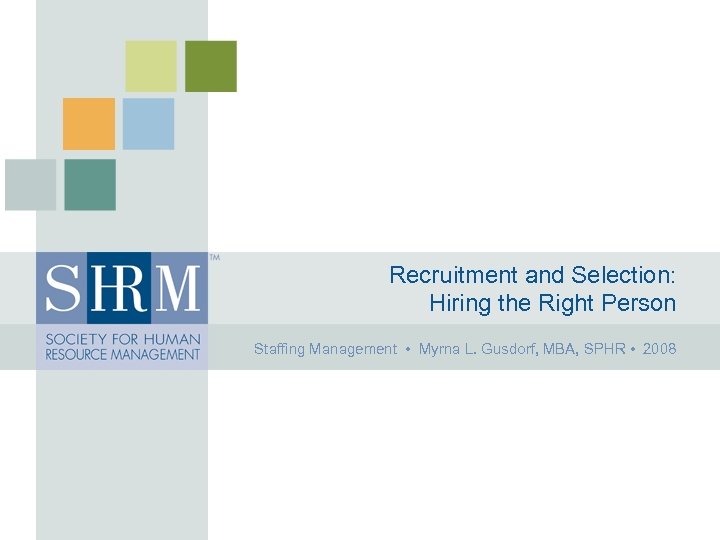 Recruitment and Selection: Hiring the Right Person Staffing Management • Myrna L. Gusdorf, MBA,