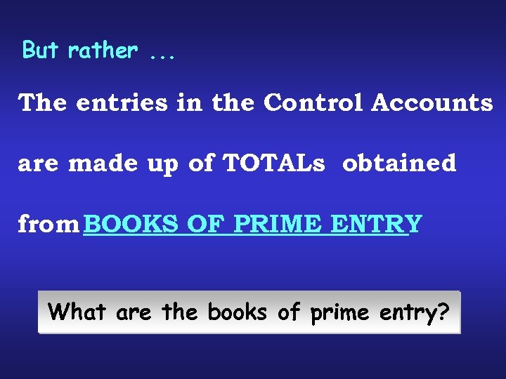 But rather. . . The entries in the Control Accounts are made up of