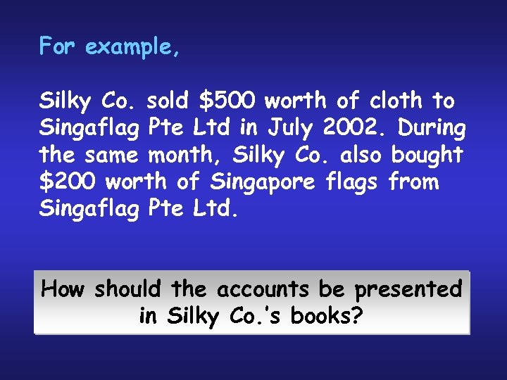 For example, Silky Co. sold $500 worth of cloth to Singaflag Pte Ltd in