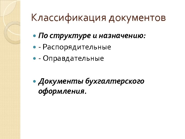 Классификация документов По структуре и назначению: - Распорядительные - Оправдательные Документы бухгалтерского оформления. 