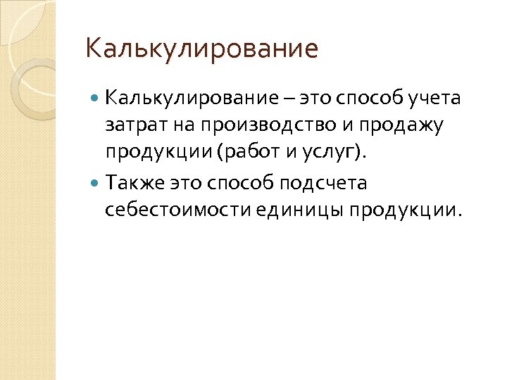 Калькулирование – это способ учета затрат на производство и продажу продукции (работ и услуг).