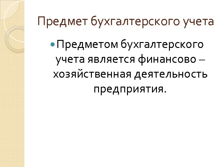 Предмет бухгалтерского учета Предметом бухгалтерского учета является финансово – хозяйственная деятельность предприятия. 