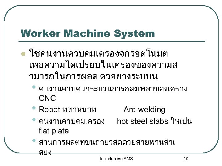 Worker Machine System l ใชคนงานควบคมเครองจกรอตโนมต เพอความไดเปรยบในเครองของความส ามารถในการผลต ตวอยางระบบน • คนงานควบคมกระบวนการกลงเพลาของเครอง • • • CNC