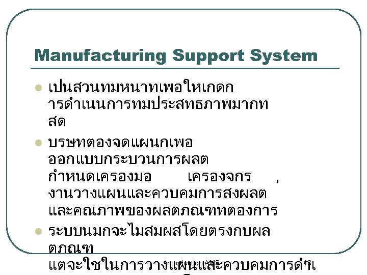 Manufacturing Support System l l l เปนสวนทมหนาทเพอใหเกดก ารดำเนนการทมประสทธภาพมากท สด บรษทตองจดแผนกเพอ ออกแบบกระบวนการผลต กำหนดเครองมอ เครองจกร ,