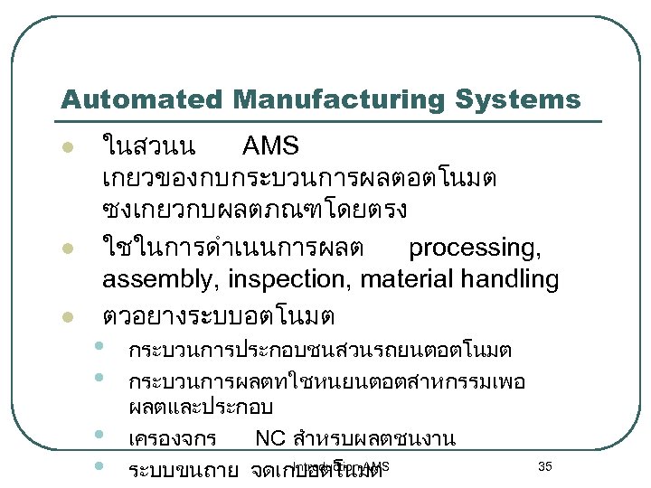 Automated Manufacturing Systems l l l ในสวนน AMS เกยวของกบกระบวนการผลตอตโนมต ซงเกยวกบผลตภณฑโดยตรง ใชในการดำเนนการผลต processing, assembly, inspection,