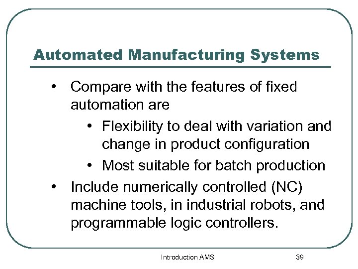 Automated Manufacturing Systems • Compare with the features of fixed automation are • Flexibility