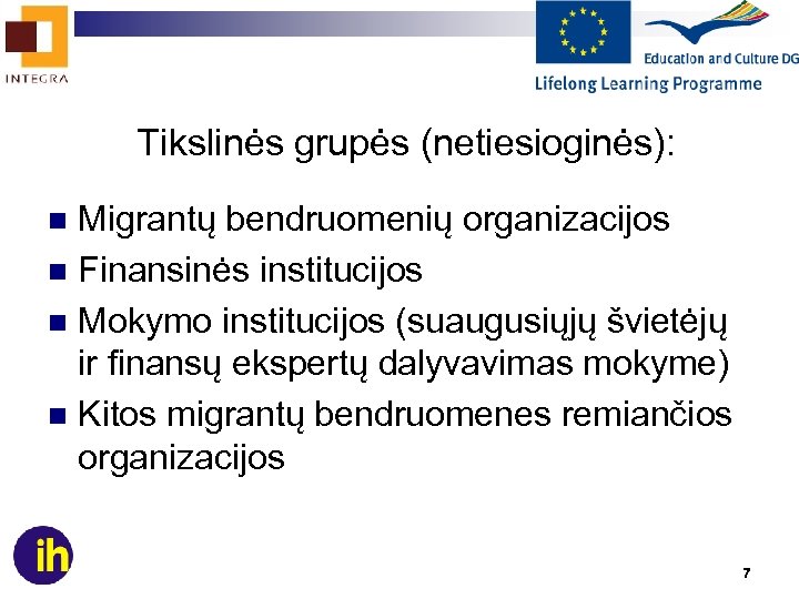 Tikslinės grupės (netiesioginės): Migrantų bendruomenių organizacijos n Finansinės institucijos n Mokymo institucijos (suaugusiųjų švietėjų