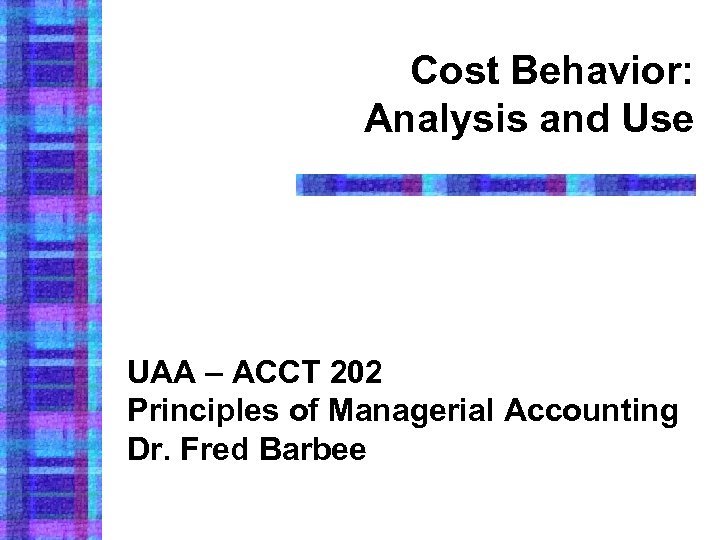 Cost Behavior: Analysis and Use UAA – ACCT 202 Principles of Managerial Accounting Dr.