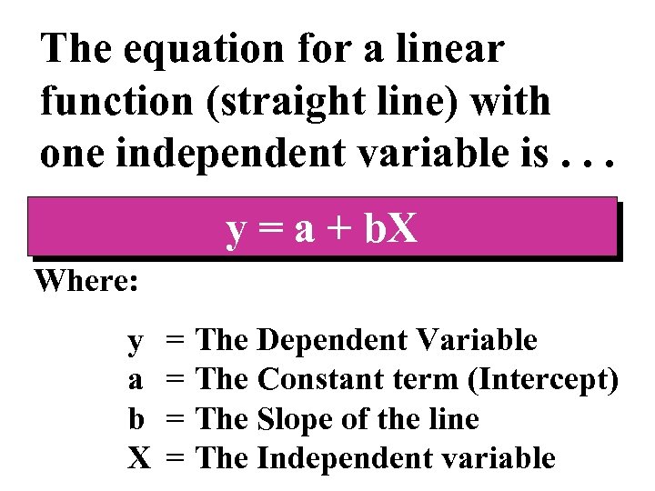 The equation for a linear function (straight line) with one independent variable is. .