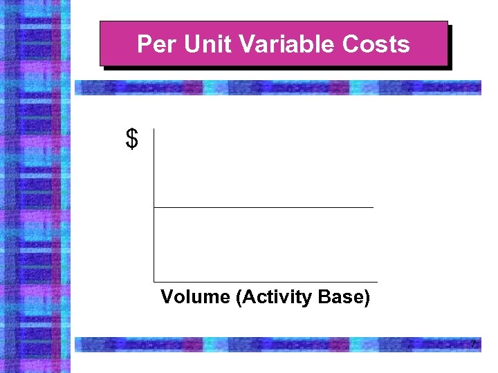 Per Unit Variable Costs $ Volume (Activity Base) 7 