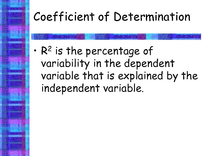 Coefficient of Determination • R 2 is the percentage of variability in the dependent