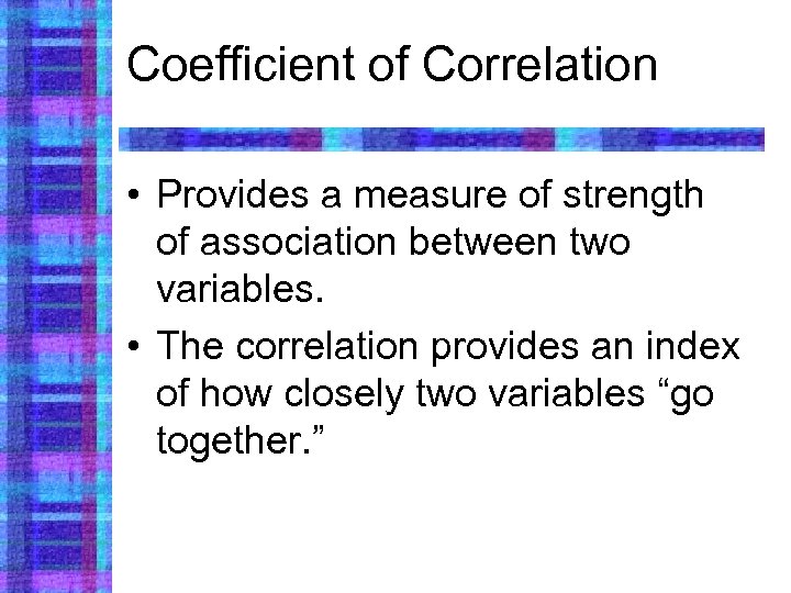 Coefficient of Correlation • Provides a measure of strength of association between two variables.