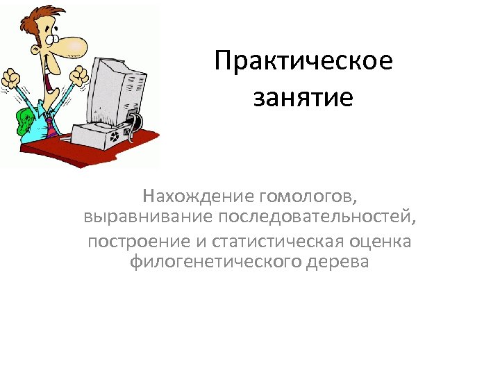 Практическое занятие Нахождение гомологов, выравнивание последовательностей, построение и статистическая оценка филогенетического дерева 