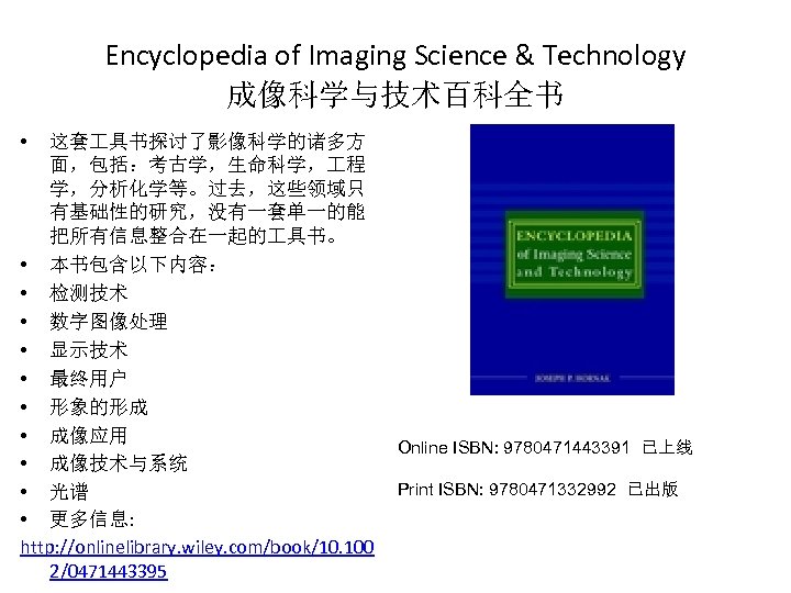 Encyclopedia of Imaging Science & Technology 成像科学与技术百科全书 • 这套 具书探讨了影像科学的诸多方 面，包括：考古学，生命科学， 程 学，分析化学等。过去，这些领域只 有基础性的研究，没有一套单一的能