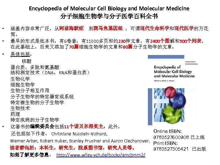 Encyclopedia of Molecular Cell Biology and Molecular Medicine 分子细胞生物学与分子医学百科全书 • • 涵盖内容非常广泛，从阿兹海默症 到斑马鱼基因组 ，可谓现代生命科学和现代医学的万花