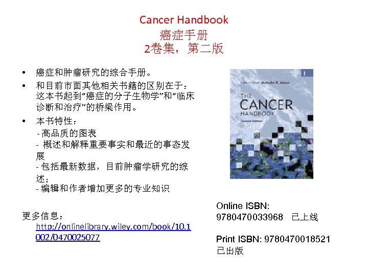 Cancer Handbook 癌症手册 2卷集，第二版 • • 癌症和肿瘤研究的综合手册。 和目前市面其他相关书籍的区别在于： 这本书起到“癌症的分子生物学”和“临床 诊断和治疗”的桥梁作用。 • 本书特性： - 高品质的图表