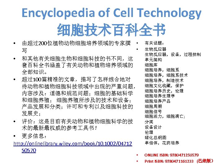 Encyclopedia of Cell Technology 细胞技术百科全书 • 由超过200位植物动物细胞培养领域的专家撰 • • 写 • 和其他有关细胞生物和细胞科技的书不同，这 套百科全书涵盖了有关动物和植物培养领域的 全部知识。