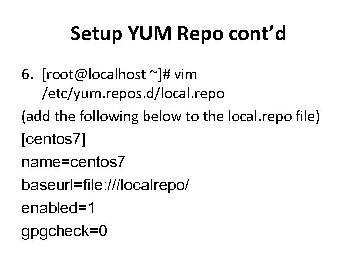 Setup YUM Repo cont’d 6. [root@localhost ~]# vim /etc/yum. repos. d/local. repo (add the