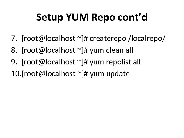 Setup YUM Repo cont’d 7. [root@localhost ~]# createrepo /localrepo/ 8. [root@localhost ~]# yum clean