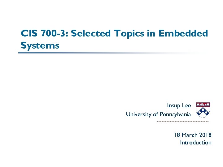 CIS 700 -3: Selected Topics in Embedded Systems Insup Lee University of Pennsylvania 18