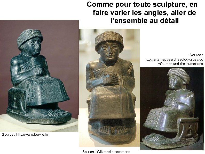 Comme pour toute sculpture, en faire varier les angles, aller de l’ensemble au détail