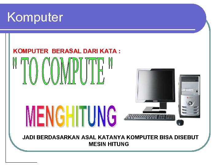 Komputer KOMPUTER BERASAL DARI KATA : JADI BERDASARKAN ASAL KATANYA KOMPUTER BISA DISEBUT MESIN