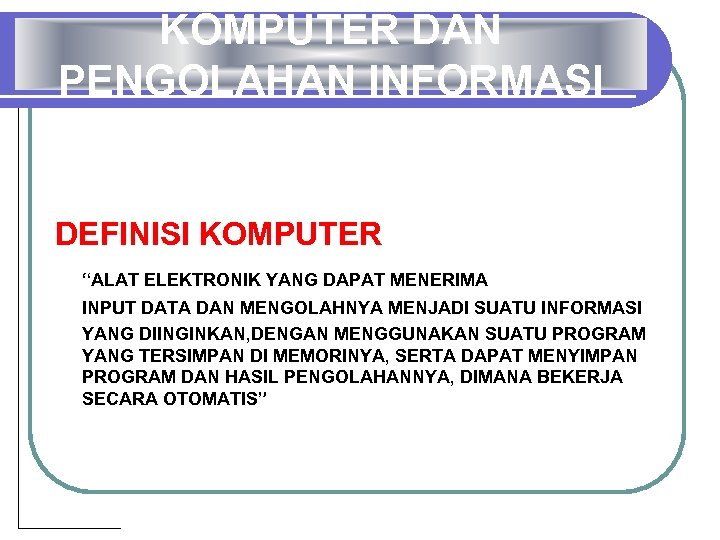 KOMPUTER DAN PENGOLAHAN INFORMASI DEFINISI KOMPUTER “ALAT ELEKTRONIK YANG DAPAT MENERIMA INPUT DATA DAN