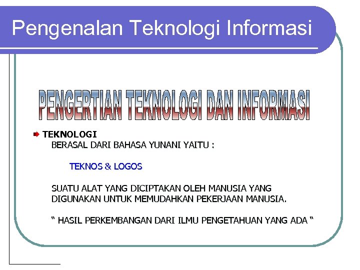 Pengenalan Teknologi Informasi TEKNOLOGI BERASAL DARI BAHASA YUNANI YAITU : TEKNOS & LOGOS SUATU