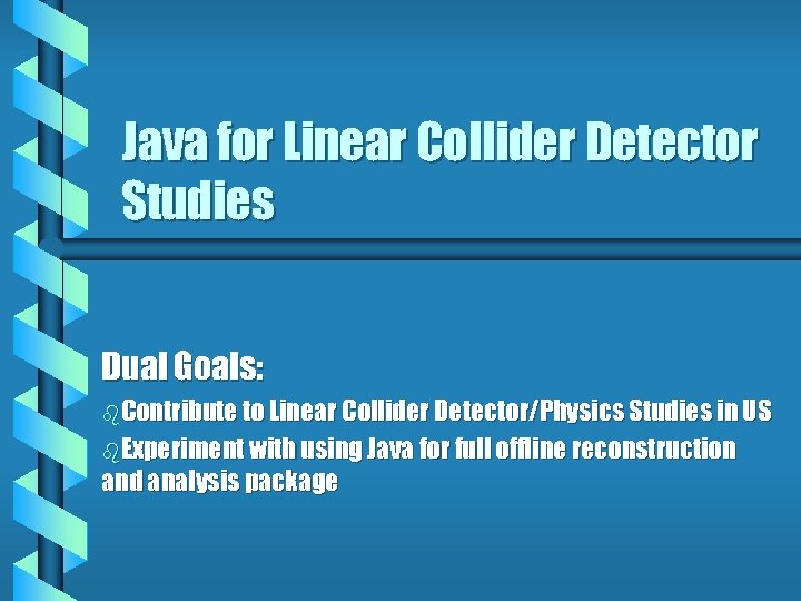 Java for Linear Collider Detector Studies Dual Goals: b. Contribute to Linear Collider Detector/Physics