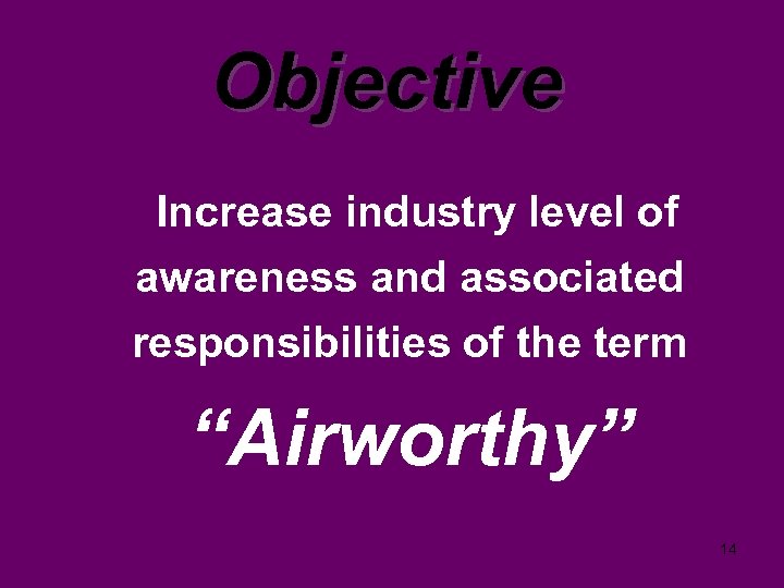 Objective Increase industry level of awareness and associated responsibilities of the term “Airworthy” 14