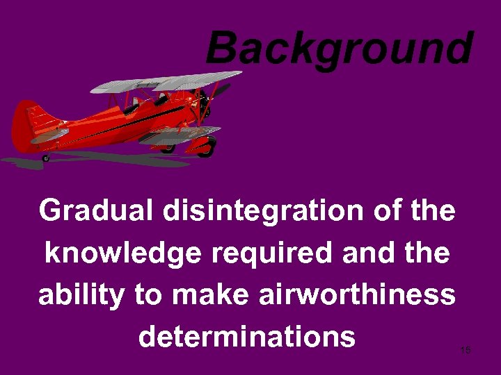 Background Gradual disintegration of the knowledge required and the ability to make airworthiness determinations