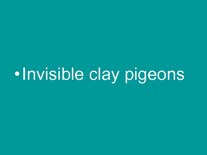  • Invisible clay pigeons 