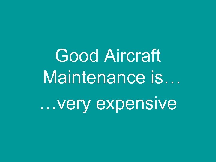 Good Aircraft Maintenance is… …very expensive 
