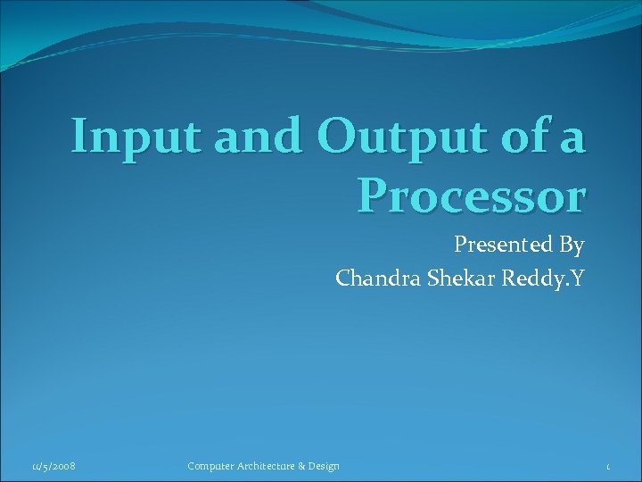 Input and Output of a Processor Presented By Chandra Shekar Reddy. Y 11/5/2008 Computer