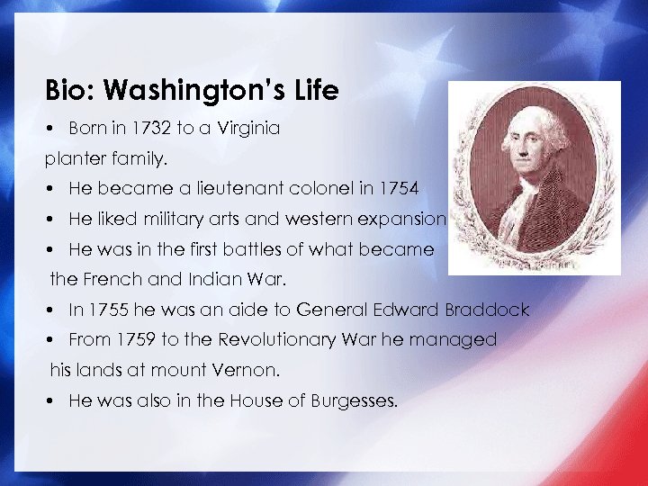 Bio: Washington’s Life • Born in 1732 to a Virginia planter family. • He