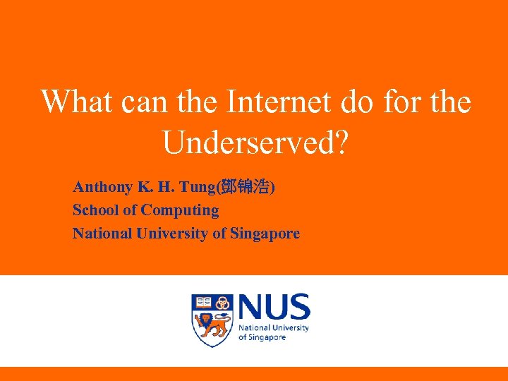 What can the Internet do for the Underserved? Anthony K. H. Tung(鄧锦浩) School of