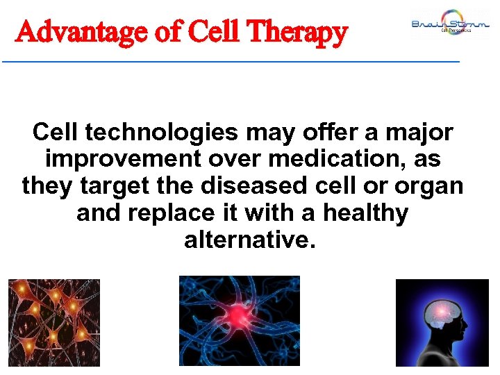 Advantage of Cell Therapy Cell technologies may offer a major improvement over medication, as