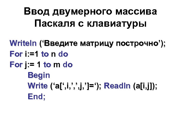 Ввод двумерного массива Паскаля с клавиатуры Writeln (‘Введите матрицу построчно’); For i: =1 to