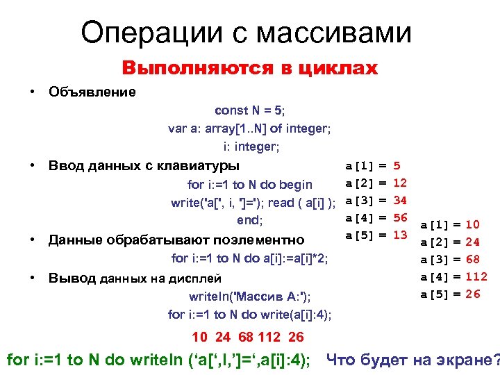 Операции с массивами Выполняются в циклах • Объявление const N = 5; var a: