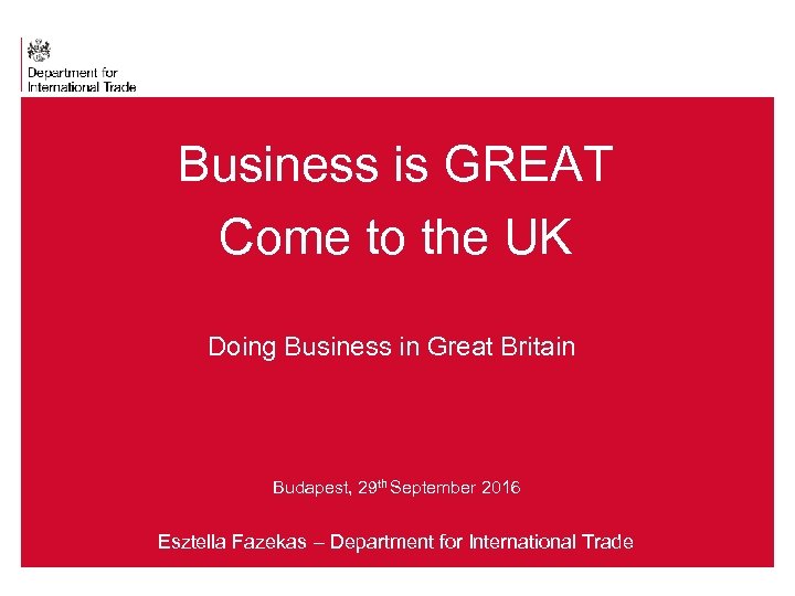 Business is GREAT Come to the UK Doing Business in Great Britain Budapest, 29