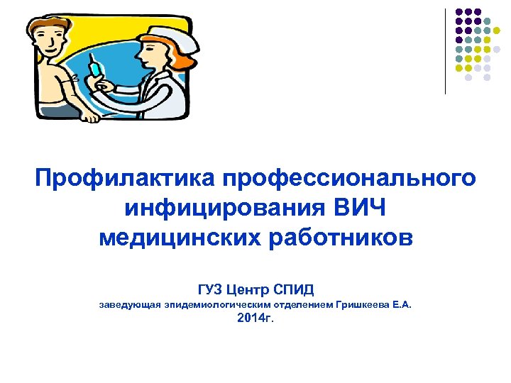 Профилактика профессионального инфицирования ВИЧ медицинских работников ГУЗ Центр СПИД заведующая эпидемиологическим отделением Гришкеева Е.